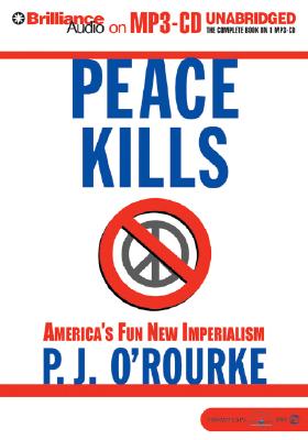 Peace Kills: America's Fun New Imperialism - O'Rourke, P J, and Hill, Dick (Read by)