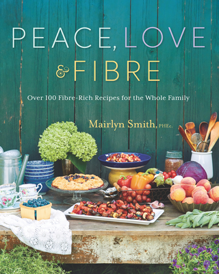 Peace, Love and Fibre: Over 100 Fibre-Rich Recipes for the Whole Family - Smith, Mairlyn