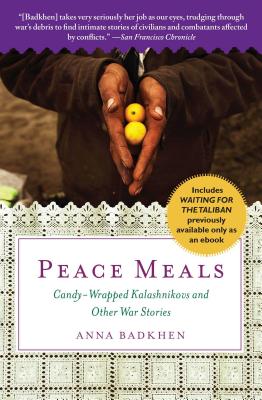 Peace Meals: Candy-Wrapped Kalashnikovs and Other War Stories (Includes Waiting for the Taliban, Previously Available Only as an Ebook) - Badkhen, Anna