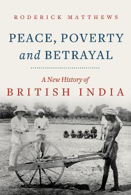 Peace, Poverty and Betrayal: A New History of British India - Matthews, Roderick