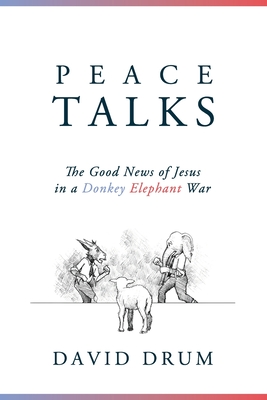 Peace Talks: The Good News of Jesus in a Donkey Elephant War - Drum, David