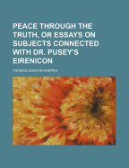Peace Through the Truth, or Essays on Subjects Connected with Dr. Pusey's Eirenicon