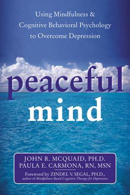Peaceful Mind: Using Mindfulness & Cognitive Behavioral Psychology to Overcome Depression - Carmona, Paula, RN, and McQuaid, John R, PhD, and Segal, Zindel V, PhD (Foreword by)