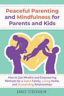 PEACEFUL PARENTING AND MINDFULNESS FOR PARENTS AND KIDS - How to Use Mindful and Empowering Methods for a Joyful Family, Loving Home, and Outstanding Relationships