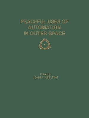 Peaceful Uses of Automation in Outer Space: Proceedings of the First Ifac Symposium on Automatic Control in the Peaceful Uses of Space, Held June 21-24, 1965, in Stavanger, Norway - Aseltine, John a, and International Federation of Automatic Control