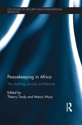 Peacekeeping in Africa: The evolving security architecture - Wyss, Marco (Editor), and Tardy, Thierry (Editor)