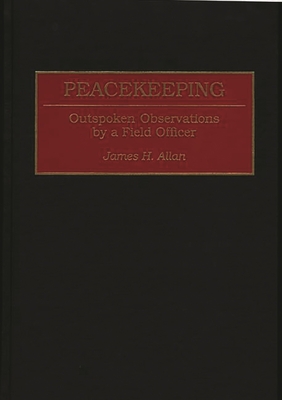 Peacekeeping: Outspoken Observations by a Field Officer - Allan, James H, and English, John a (Foreword by)