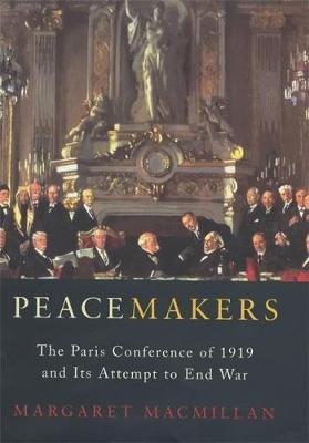 Peacemakers: The Paris Peace Conference of 1919 and Its Attempt to End War - MacMillan, Margaret