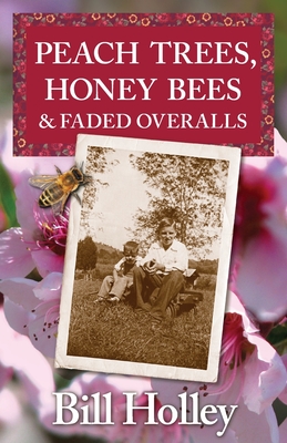 Peach Trees, Honey Bees & Faded Overalls: Stories Of A Southern Sharecropper's Son - Holley, Bill L