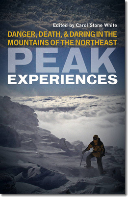 Peak Experiences: Danger, Death, and Daring in the Mountains of the Northeast - White, Carol Stone (Editor)
