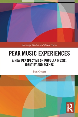 Peak Music Experiences: A New Perspective on Popular music, Identity and Scenes - Green, Ben