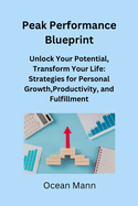 Peak Performance Blueprint: Unlock Your Potential, Transform Your Life: Strategies for Personal Growth, Productivity, and Fulfillment