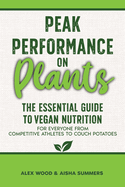 Peak Performance on Plants: The Essential Guide to Vegan Nutrition for Everyone from Competitive Athletes to Couch Potatoes