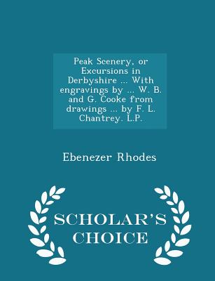 Peak Scenery, or Excursions in Derbyshire ... with Engravings by ... W. B. and G. Cooke from Drawings ... by F. L. Chantrey. L.P. - Scholar's Choice Edition - Rhodes, Ebenezer