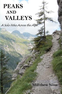 Peaks and Valleys: A Solo Hike Across the Alps - Sims, Matthew