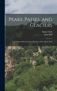Peaks, Passes, and Glaciers: A Series of Excursions by Members of the Alpine Club (Classic Reprint)