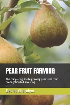 Pear Fruit Farming: The complete guide to growing pear trees from propagation to harvesting - Cheruiyot, Davies