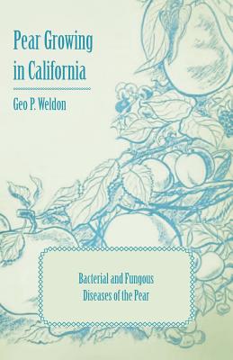 Pear Growing in California - Bacterial and Fungous Diseases of the Pear - Weldon, Geo P