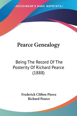 Pearce Genealogy: Being The Record Of The Posterity Of Richard Pearce (1888) - Pierce, Frederick Clifton, and Pearce, Richard