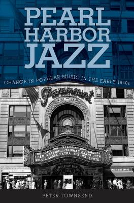 Pearl Harbor Jazz: Change in Popular Music in the Early 1940s - Townsend, Peter