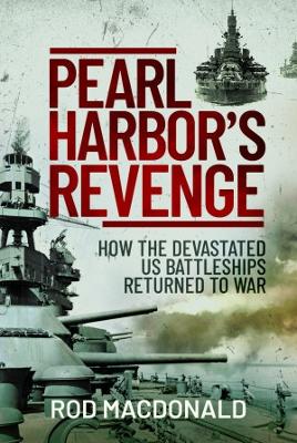 Pearl Harbor's Revenge: How the Devastated U.S. Battleships Returned to War - Macdonald, Rod