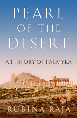 Pearl of the Desert: A History of Palmyra - Raja, Rubina