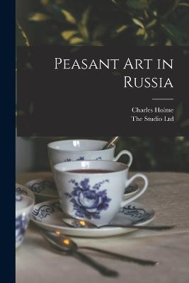 Peasant Art in Russia - Holme, Charles, and The Studio Ltd (Creator)