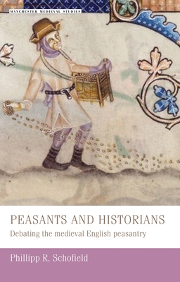 Peasants and Historians: Debating the Medieval English Peasantry - Schofield, Phillipp