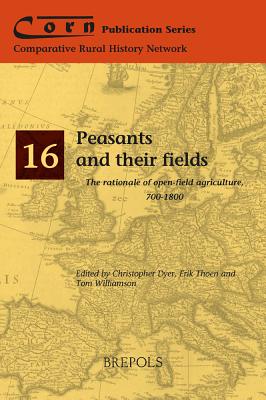 Peasants and Their Fields: The Rationale of Open-Field Agriculture, 700-1800 - Dyer, Christopher (Editor), and Thoen, Erik (Editor), and Williamson, Tom, Dr. (Editor)