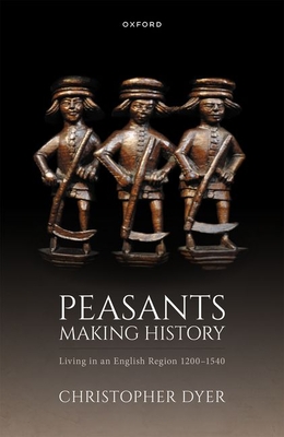 Peasants Making History: Living In an English Region 1200-1540 - Dyer, Christopher