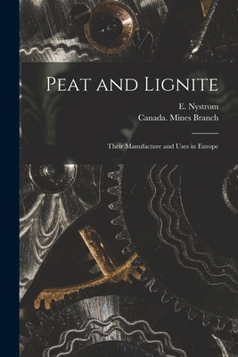 Peat and Lignite [microform]: Their Manufacture and Uses in Europe - Nystrom, E (Erik) B 1877 (Creator), and Canada Mines Branch (Creator)