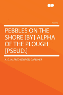 Pebbles on the Shore [By] Alpha of the Plough [Pseud.]