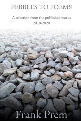 Pebbles to Poems: A selection from the published works 2018-2020 - Prem, Frank