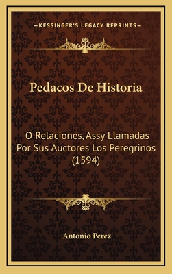 Pedacos de Historia: O Relaciones, Assy Llamadas Por Sus Auctores Los Peregrinos (1594) - Perez, Antonio