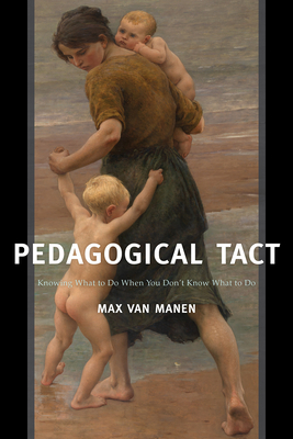 Pedagogical Tact: Knowing What to Do When You Don't Know What to Do - Van Manen, Max