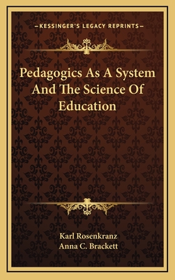 Pedagogics as a System and the Science of Education - Rosenkranz, Karl, and Brackett, Anna C