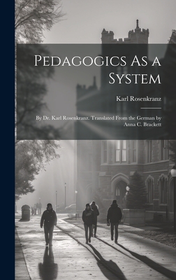 Pedagogics As a System: By Dr. Karl Rosenkranz. Translated From the German by Anna C. Brackett - Rosenkranz, Karl