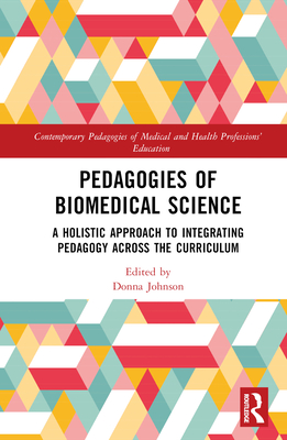 Pedagogies of Biomedical Science: A Holistic Approach to Integrating Pedagogy Across the Curriculum - Johnson, Donna (Editor)