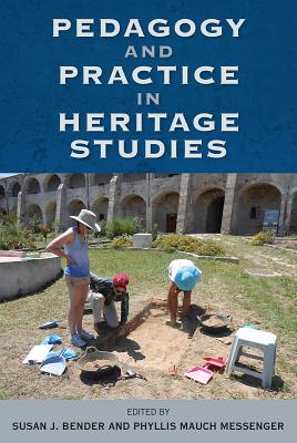 Pedagogy and Practice in Heritage Studies - Bender, Susan J (Editor), and Messenger, Phyllis Mauch (Editor)