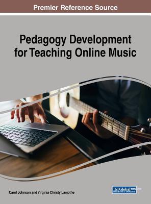 Pedagogy Development for Teaching Online Music - Johnson, Carol (Editor), and Lamothe, Virginia Christy (Editor)