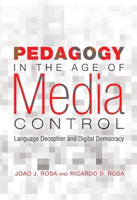 Pedagogy in the Age of Media Control: Language Deception and Digital Democracy - Steinberg, Shirley R (Editor), and The Estate of Joseph Pepi Leis (Editor), and Rosa, Joao J