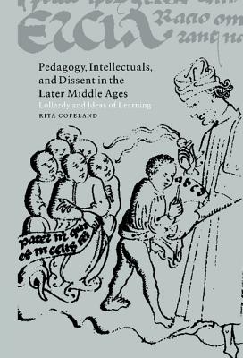 Pedagogy, Intellectuals, and Dissent in the Later Middle Ages: Lollardy and Ideas of Learning - Copeland, Rita