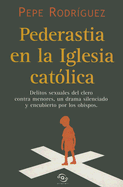 Pederastia En La Iglesia Catolica: Delitos Sexuales del Clero Contra Menores, Un Drama Silenciado y Encubierto Por Los Obispos - Rodriguez, Pepe