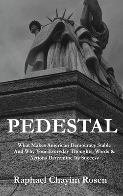 Pedestal: What Makes American Democracy Stable And Why Your Everyday Thoughts, Words & Actions Determine Its Success Kindle Edition - Rosen, Raphael Chayim