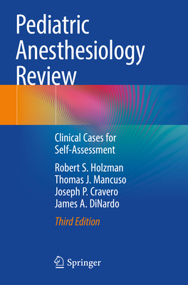 Pediatric Anesthesiology Review: Clinical Cases for Self-Assessment - Holzman, Robert S., M.D., and Mancuso, Thomas J., and Cravero, Joseph P.