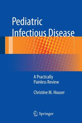 Pediatric Infectious Disease: A Practically Painless Review - Houser, Christine M.