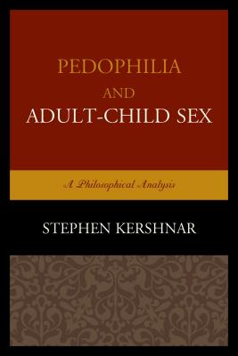 Pedophilia and Adult-Child Sex: A Philosophical Analysis - Kershnar, Stephen