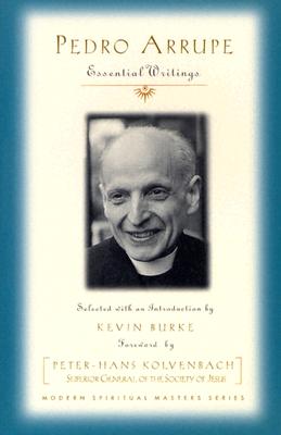 Pedro Arrupe: Essential Writings - Arrupe, Pedro, and Burke, Kevin F, S.J. (Selected by)