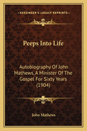Peeps Into Life: Autobiography of John Mathews, a Minister of the Gospel for Sixty Years