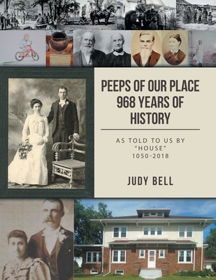 Peeps of our Place 968 Years of History: As told to us by "House" 1050-2018 - Bell, Judy